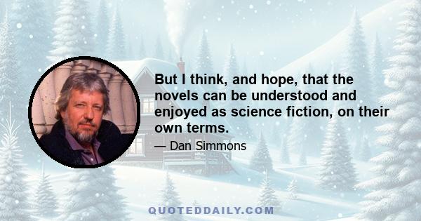 But I think, and hope, that the novels can be understood and enjoyed as science fiction, on their own terms.