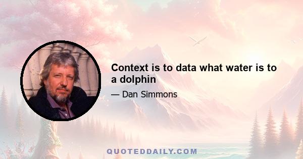 Context is to data what water is to a dolphin