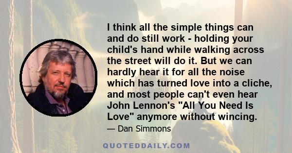 I think all the simple things can and do still work - holding your child's hand while walking across the street will do it. But we can hardly hear it for all the noise which has turned love into a cliche, and most