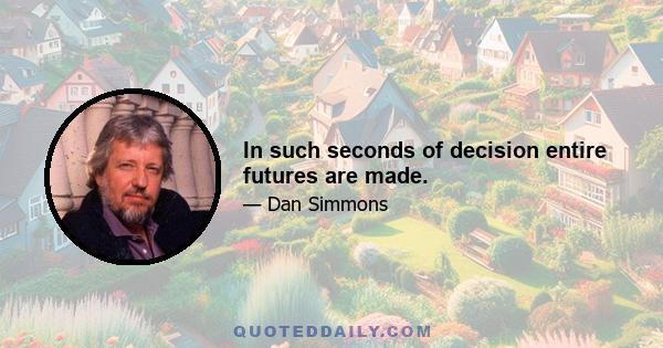 In such seconds of decision entire futures are made.