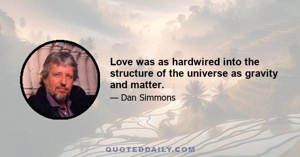 Love was as hardwired into the structure of the universe as gravity and matter.