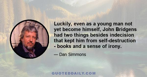 Luckily, even as a young man not yet become himself, John Bridgens had two things besides indecision that kept him from self-destruction - books and a sense of irony.
