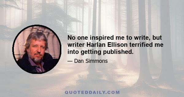 No one inspired me to write, but writer Harlan Ellison terrified me into getting published.