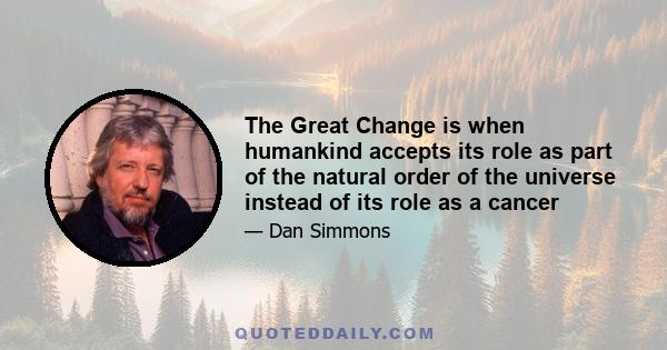 The Great Change is when humankind accepts its role as part of the natural order of the universe instead of its role as a cancer