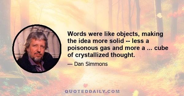 Words were like objects, making the idea more solid -- less a poisonous gas and more a ... cube of crystallized thought.