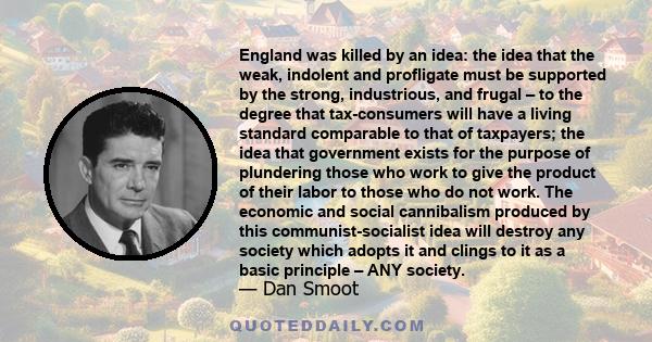 England was killed by an idea: the idea that the weak, indolent and profligate must be supported by the strong, industrious, and frugal – to the degree that tax-consumers will have a living standard comparable to that