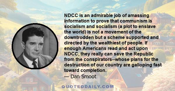 NDCC is an admirable job of amassing information to prove that communism is socialism and socialism (a plot to enslave the world) is not a movement of the downtrodden but a scheme supported and directed by the