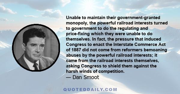 Unable to maintain their government-granted monopoly, the powerful railroad interests turned to government to do the regulating and price-fixing which they were unable to do themselves. In fact, the pressure that