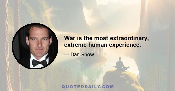 War is the most extraordinary, extreme human experience.