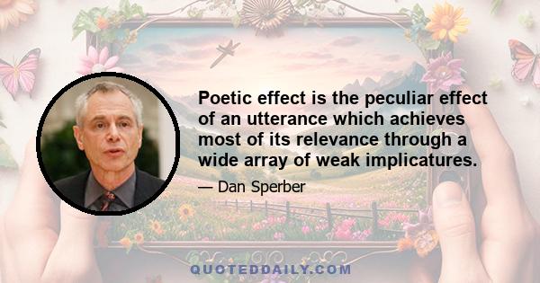 Poetic effect is the peculiar effect of an utterance which achieves most of its relevance through a wide array of weak implicatures.