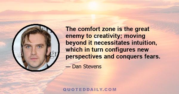 The comfort zone is the great enemy to creativity; moving beyond it necessitates intuition, which in turn configures new perspectives and conquers fears.