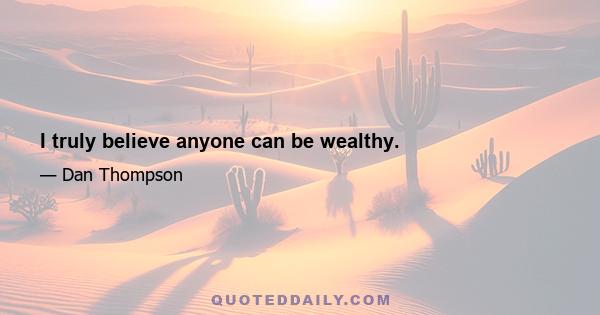 I truly believe anyone can be wealthy.