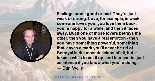 Feelings aren't good or bad. They're just weak or strong. Love, for example, is weak: someone loves you, you love them back, you're happy for a while, and then it fades away. But if one of those lovers betrays the