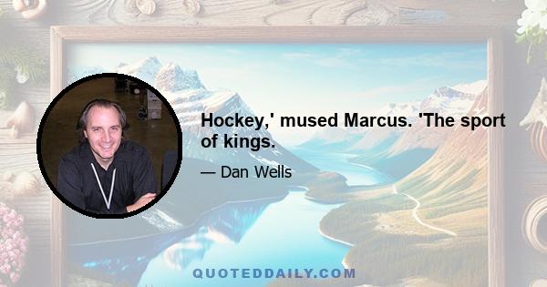 Hockey,' mused Marcus. 'The sport of kings.