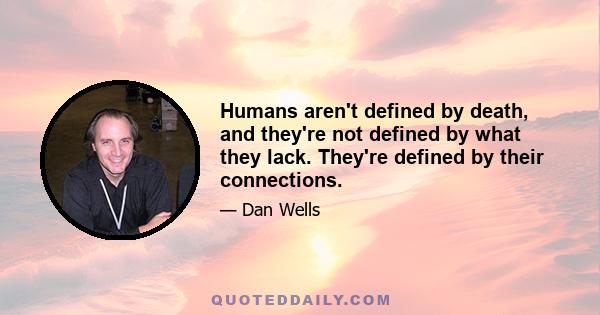 Humans aren't defined by death, and they're not defined by what they lack. They're defined by their connections.