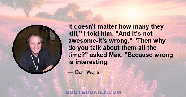 It doesn't matter how many they kill, I told him. And it's not awesome-it's wrong. Then why do you talk about them all the time? asked Max. Because wrong is interesting.