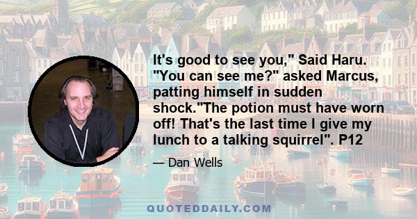 It's good to see you, Said Haru. You can see me? asked Marcus, patting himself in sudden shock.The potion must have worn off! That's the last time I give my lunch to a talking squirrel. P12