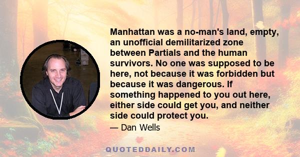 Manhattan was a no-man's land, empty, an unofficial demilitarized zone between Partials and the human survivors. No one was supposed to be here, not because it was forbidden but because it was dangerous. If something