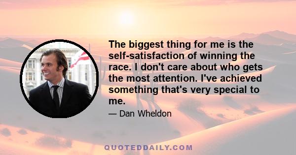 The biggest thing for me is the self-satisfaction of winning the race. I don't care about who gets the most attention. I've achieved something that's very special to me.