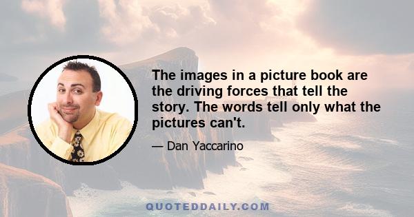 The images in a picture book are the driving forces that tell the story. The words tell only what the pictures can't.