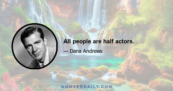 All people are half actors.