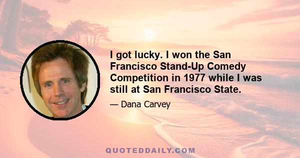 I got lucky. I won the San Francisco Stand-Up Comedy Competition in 1977 while I was still at San Francisco State.