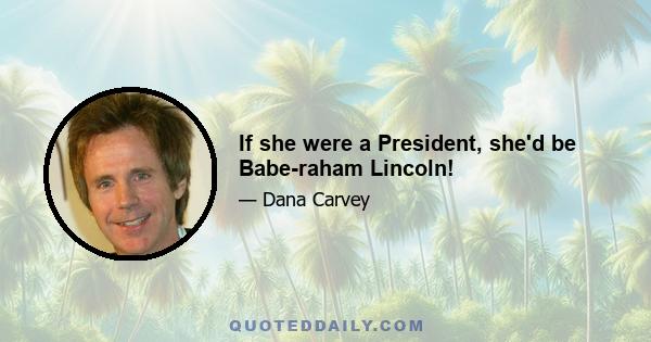 If she were a President, she'd be Babe-raham Lincoln!