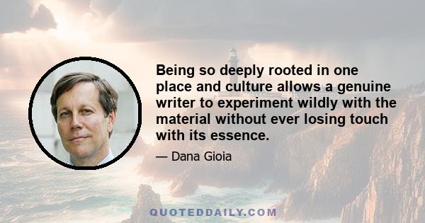 Being so deeply rooted in one place and culture allows a genuine writer to experiment wildly with the material without ever losing touch with its essence.