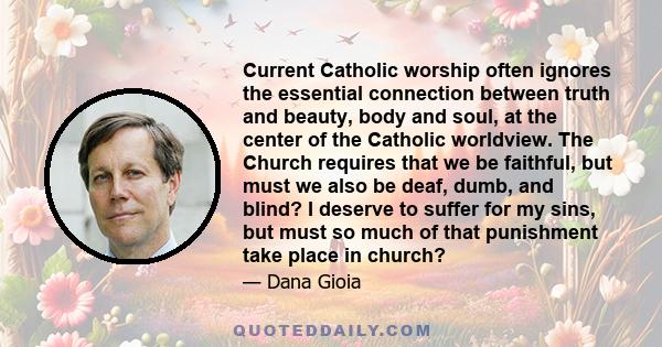 Current Catholic worship often ignores the essential connection between truth and beauty, body and soul, at the center of the Catholic worldview. The Church requires that we be faithful, but must we also be deaf, dumb,