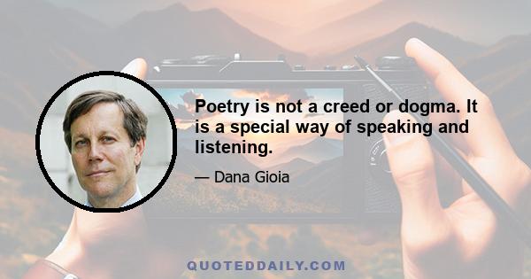 Poetry is not a creed or dogma. It is a special way of speaking and listening.