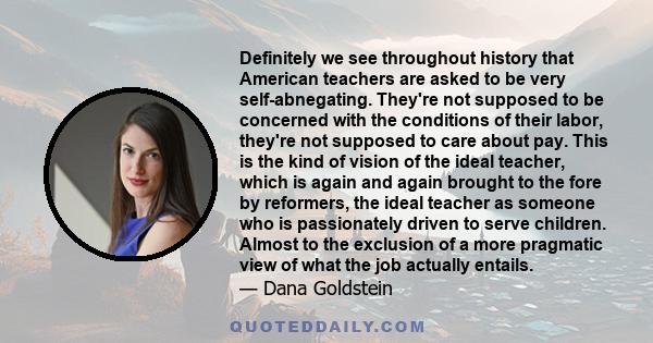 Definitely we see throughout history that American teachers are asked to be very self-abnegating. They're not supposed to be concerned with the conditions of their labor, they're not supposed to care about pay. This is