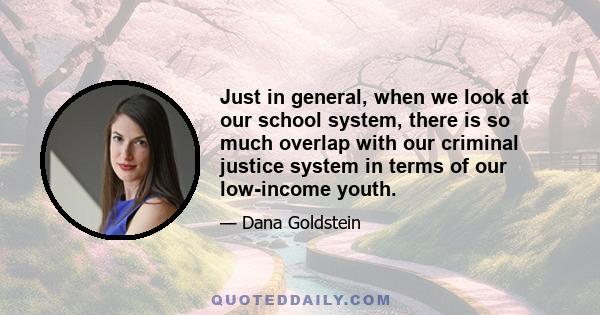 Just in general, when we look at our school system, there is so much overlap with our criminal justice system in terms of our low-income youth.