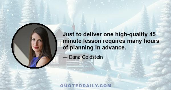 Just to deliver one high-quality 45 minute lesson requires many hours of planning in advance.