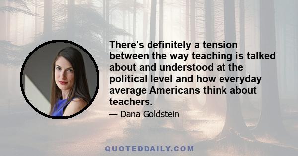 There's definitely a tension between the way teaching is talked about and understood at the political level and how everyday average Americans think about teachers.