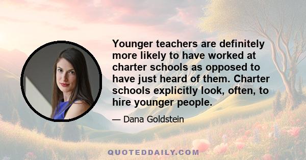 Younger teachers are definitely more likely to have worked at charter schools as opposed to have just heard of them. Charter schools explicitly look, often, to hire younger people. I've even talked to people who didn't