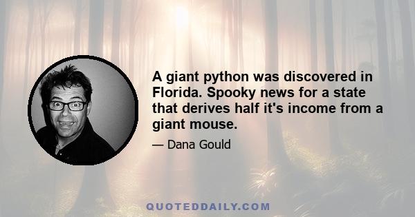 A giant python was discovered in Florida. Spooky news for a state that derives half it's income from a giant mouse.