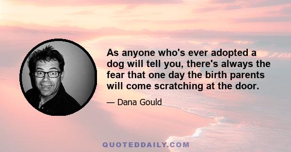 As anyone who's ever adopted a dog will tell you, there's always the fear that one day the birth parents will come scratching at the door.