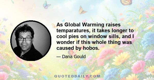 As Global Warming raises temparatures, it takes longer to cool pies on window sills, and I wonder if this whole thing was caused by hobos.