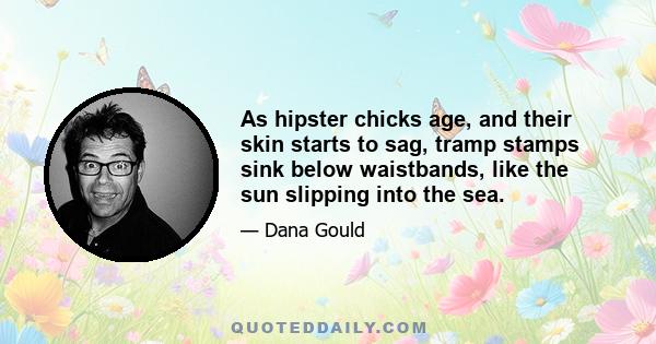 As hipster chicks age, and their skin starts to sag, tramp stamps sink below waistbands, like the sun slipping into the sea.