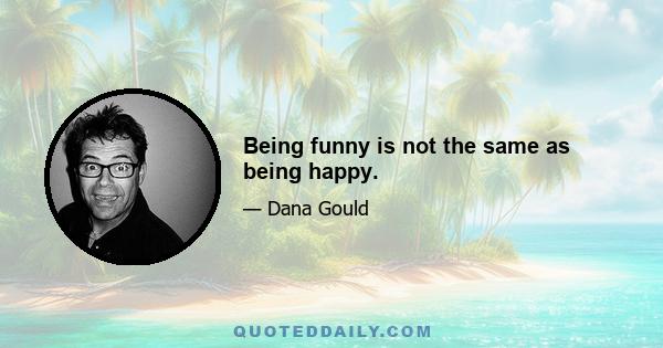 Being funny is not the same as being happy.