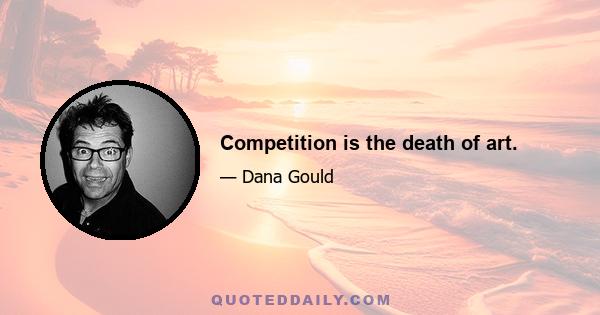 Competition is the death of art.