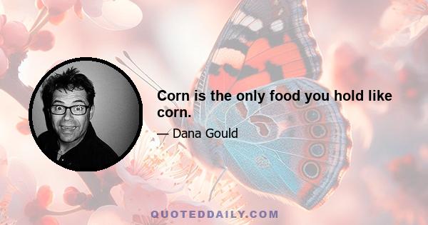 Corn is the only food you hold like corn.