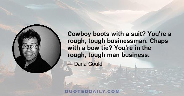 Cowboy boots with a suit? You're a rough, tough businessman. Chaps with a bow tie? You're in the rough, tough man business.