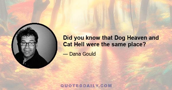 Did you know that Dog Heaven and Cat Hell were the same place?