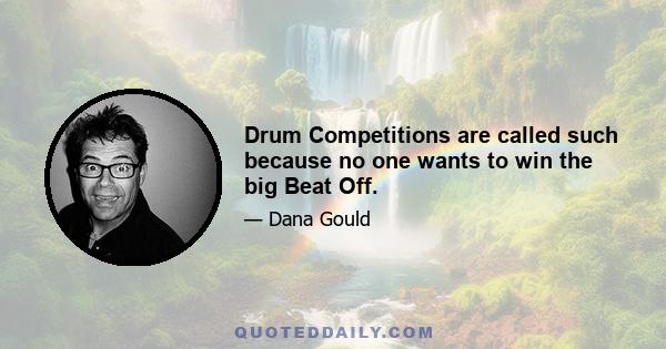 Drum Competitions are called such because no one wants to win the big Beat Off.