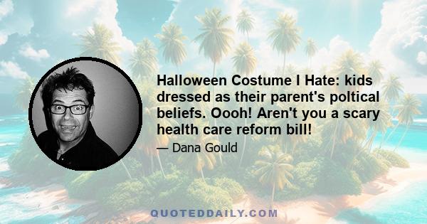 Halloween Costume I Hate: kids dressed as their parent's poltical beliefs. Oooh! Aren't you a scary health care reform bill!