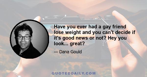 Have you ever had a gay friend lose weight and you can't decide if it's good news or not? Hey you look... great?