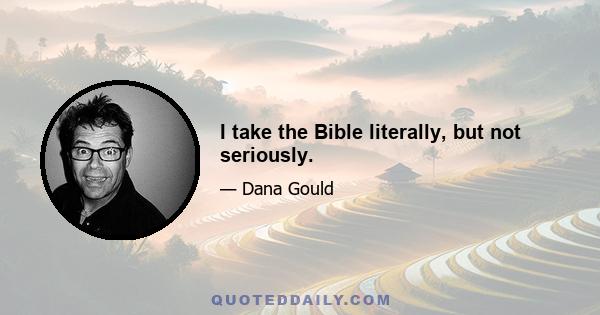 I take the Bible literally, but not seriously.