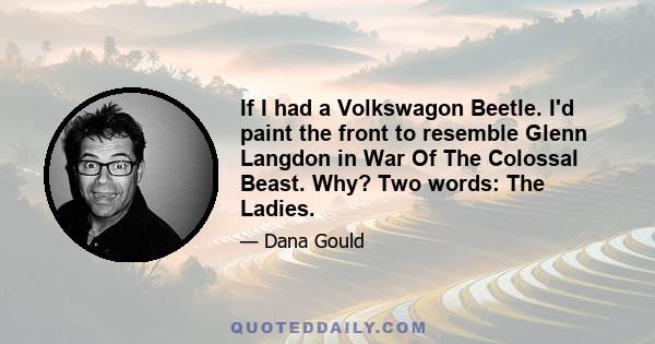 If I had a Volkswagon Beetle. I'd paint the front to resemble Glenn Langdon in War Of The Colossal Beast. Why? Two words: The Ladies.