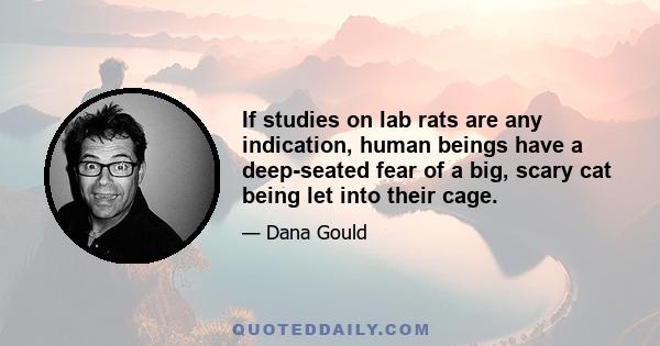 If studies on lab rats are any indication, human beings have a deep-seated fear of a big, scary cat being let into their cage.